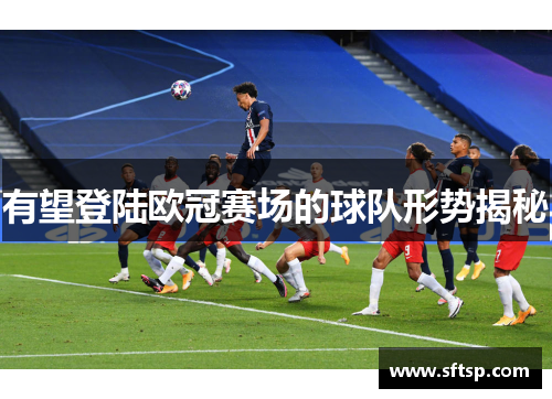有望登陆欧冠赛场的球队形势揭秘