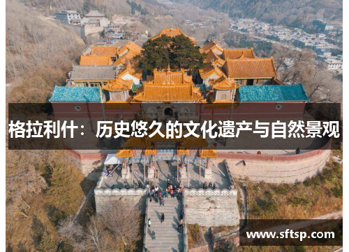 格拉利什：历史悠久的文化遗产与自然景观